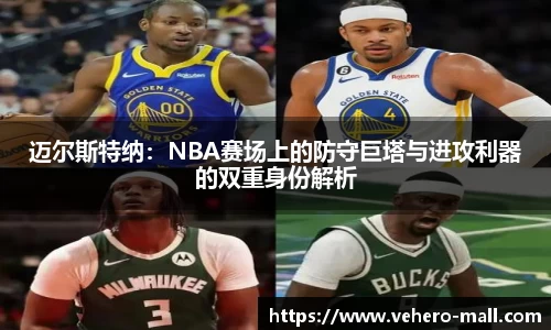 迈尔斯特纳：NBA赛场上的防守巨塔与进攻利器的双重身份解析