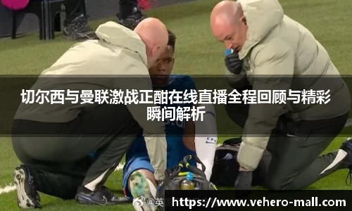 切尔西与曼联激战正酣在线直播全程回顾与精彩瞬间解析