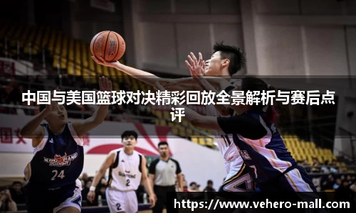 中国与美国篮球对决精彩回放全景解析与赛后点评