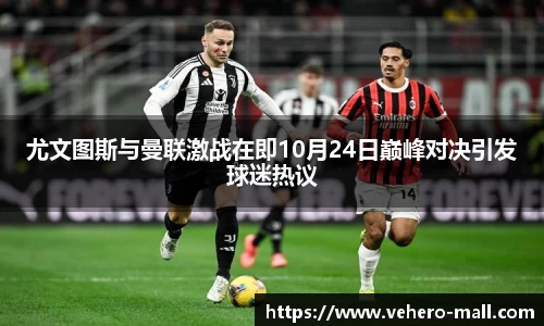 尤文图斯与曼联激战在即10月24日巅峰对决引发球迷热议